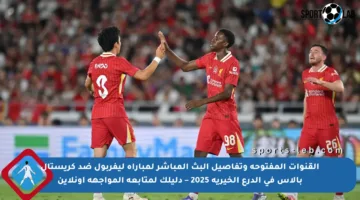 القنوات المفتوحة وتفاصيل البث المباشر لمباراة ليفربول ضد كريستال بالاس في الدرع الخيرية 2025 – دليلك لمتابعة المواجهة أونلاين